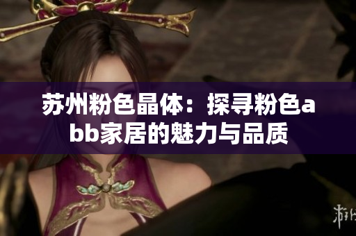 蘇州粉色晶體：探尋粉色abb家居的魅力與品質(zhì)
