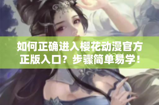 如何正確進(jìn)入櫻花動漫官方正版入口？步驟簡單易學(xué)！
