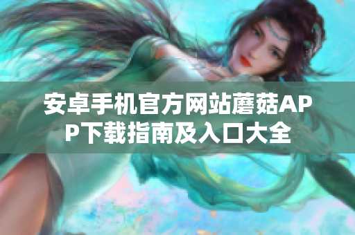 安卓手機官方網(wǎng)站蘑菇APP下載指南及入口大全