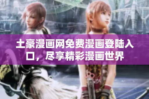 土豪漫畫網免費漫畫登陸入口，盡享精彩漫畫世界