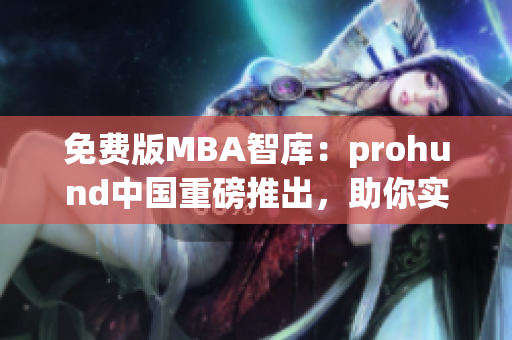 免費(fèi)版MBA智庫(kù)：prohund中國(guó)重磅推出，助你實(shí)現(xiàn)商業(yè)夢(mèng)想