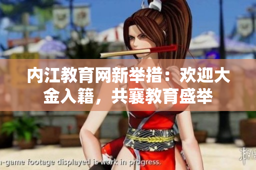 內江教育網(wǎng)新舉措：歡迎大金入籍，共襄教育盛舉