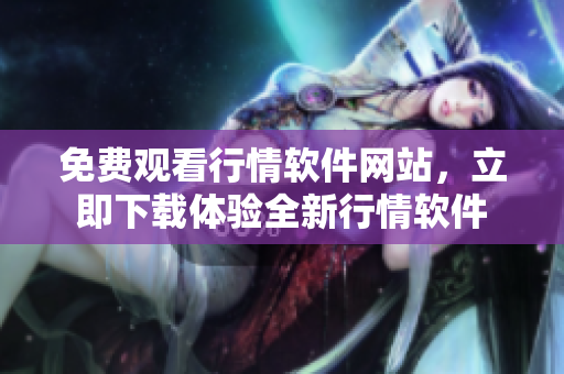 免費觀看行情軟件網(wǎng)站，立即下載體驗全新行情軟件