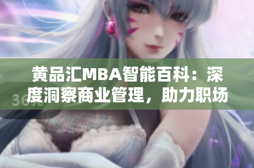 黃品匯MBA智能百科：深度洞察商業(yè)管理，助力職場精英晉升