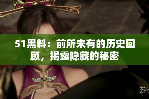 51黑料：前所未有的歷史回顧，揭露隱藏的秘密