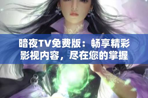 暗夜TV免費(fèi)版：暢享精彩影視內(nèi)容，盡在您的掌握