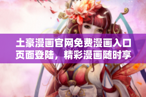 土豪漫畫(huà)官網(wǎng)免費(fèi)漫畫(huà)入口頁(yè)面登陸，精彩漫畫(huà)隨時(shí)享受