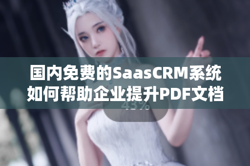 國內(nèi)免費的SaasCRM系統(tǒng)如何幫助企業(yè)提升PDF文檔管理效率？