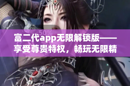 富二代app無(wú)限解鎖版——享受尊貴特權(quán)，暢玩無(wú)限精彩功能