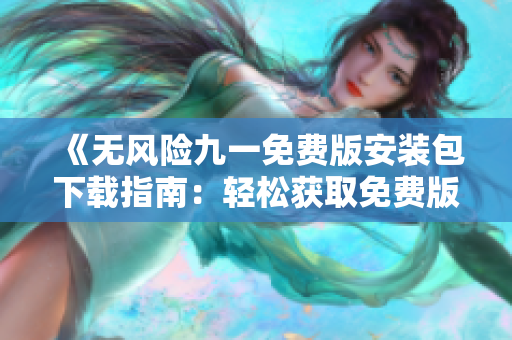 《無風險九一免費版安裝包下載指南：輕松獲取免費版安裝包，安全便捷！》