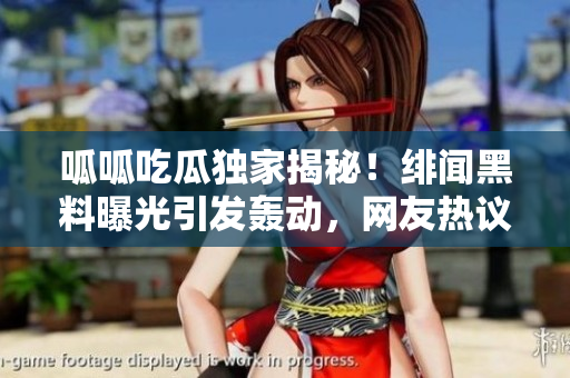 呱呱吃瓜獨(dú)家揭秘！緋聞黑料曝光引發(fā)轟動(dòng)，網(wǎng)友熱議不斷
