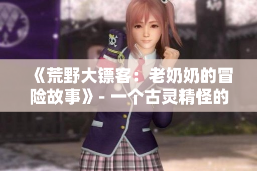 《荒野大鏢客：老奶奶的冒險故事》- 一個古靈精怪的老奶奶在荒野大冒險