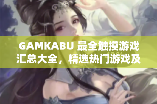 GAMKABU 最全觸摸游戲匯總大全，精選熱門游戲及玩法攻略分享