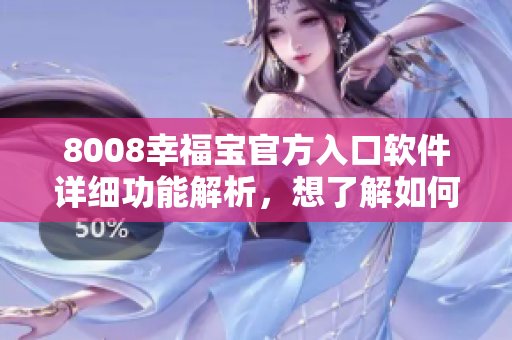 8008幸福寶官方入口軟件詳細(xì)功能解析，想了解如何使用？
