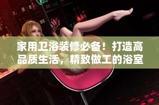 家用衛(wèi)浴裝修必備！打造高品質(zhì)生活，精致做工的浴室水龍頭推薦