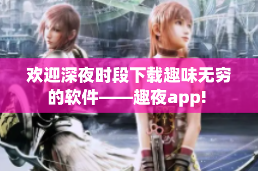 歡迎深夜時段下載趣味無窮的軟件——趣夜app! 