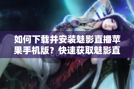 如何下載并安裝魅影直播蘋果手機版？快速獲取魅影直播在蘋果手機上的安裝教程