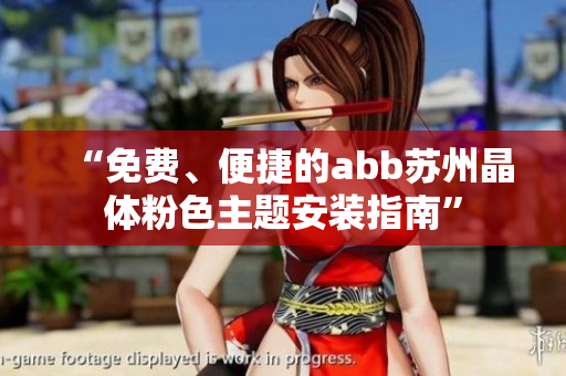 “免費(fèi)、便捷的abb蘇州晶體粉色主題安裝指南”