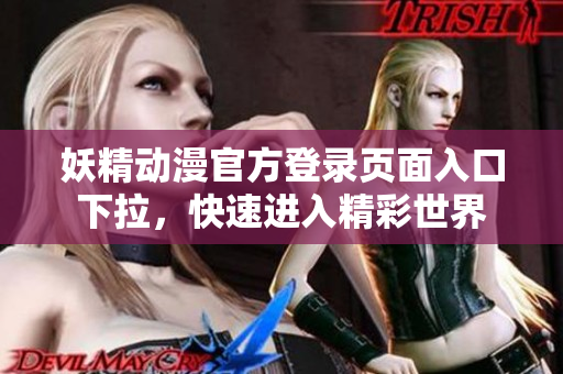 妖精動漫官方登錄頁面入口下拉，快速進入精彩世界