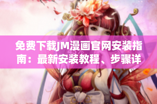 免費下載JM漫畫官網(wǎng)安裝指南：最新安裝教程、步驟詳解、安全可靠！