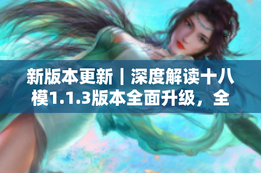 新版本更新｜深度解讀十八模1.1.3版本全面升級，全新功能詳解