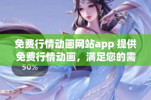 免費行情動畫網(wǎng)站app 提供免費行情動畫，滿足您的需求
