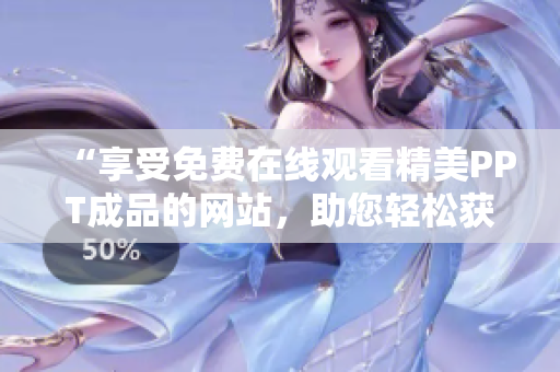 “享受免費(fèi)在線觀看精美PPT成品的網(wǎng)站，助您輕松獲取靈感！”
