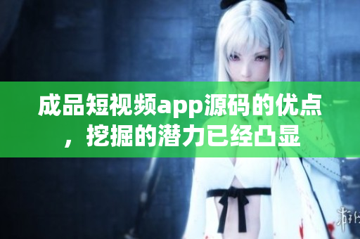 成品短視頻app源碼的優(yōu)點(diǎn)，挖掘的潛力已經(jīng)凸顯