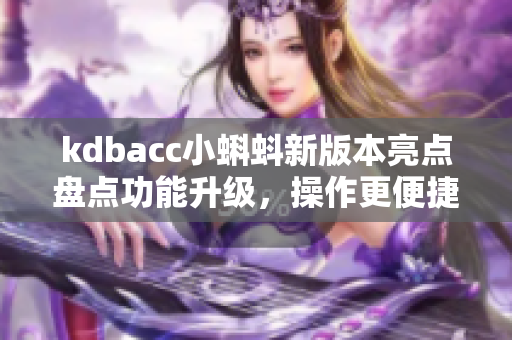 kdbacc小蝌蚪新版本亮點(diǎn)盤點(diǎn)功能升級(jí)，操作更便捷