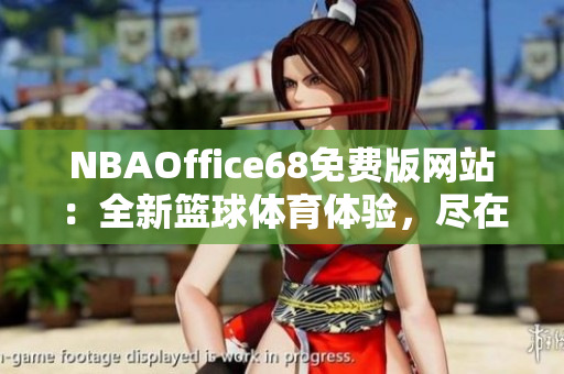 NBAOffice68免費(fèi)版網(wǎng)站：全新籃球體育體驗(yàn)，盡在九幺官網(wǎng)
