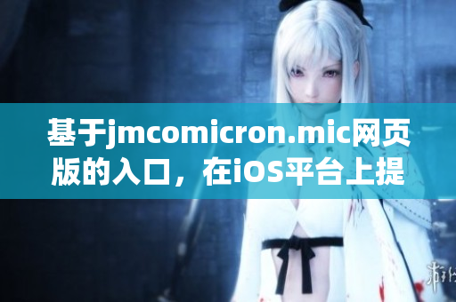 基于jmcomicron.mic網(wǎng)頁版的入口，在iOS平臺上提供的全新體驗