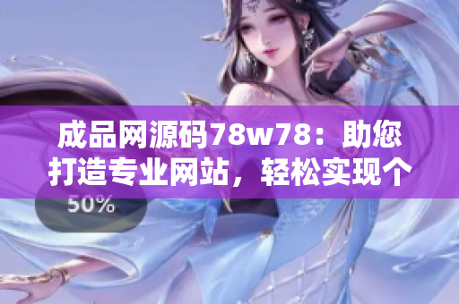 成品網(wǎng)源碼78w78：助您打造專業(yè)網(wǎng)站，輕松實現(xiàn)個性定制