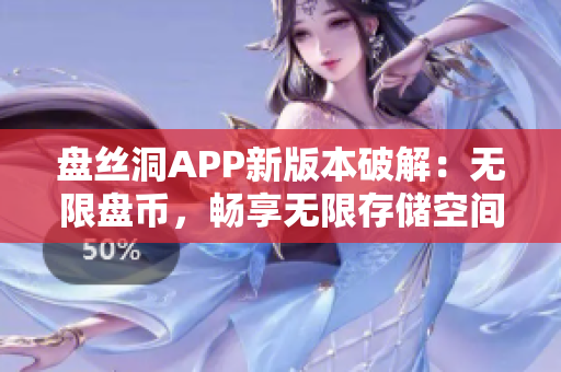 盤絲洞APP新版本破解：無限盤幣，暢享無限存儲空間