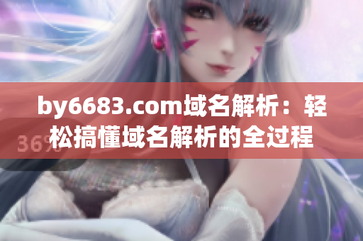 by6683.com域名解析：輕松搞懂域名解析的全過(guò)程