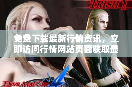 免費(fèi)下載最新行情資訊，立即訪問行情網(wǎng)站頁面獲取最新數(shù)據(jù)