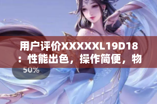 用戶評價XXXXXL19D18：性能出色，操作簡便，物超所值