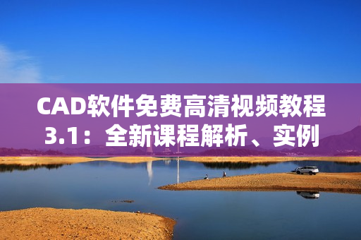 CAD軟件免費(fèi)高清視頻教程3.1：全新課程解析、實(shí)例演練共享