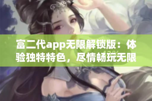 富二代app無限解鎖版：體驗獨特特色，盡情暢玩無限功能