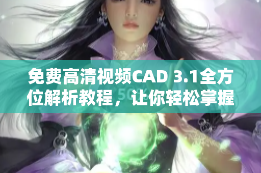 免費(fèi)高清視頻CAD 3.1全方位解析教程，讓你輕松掌握設(shè)計(jì)技能