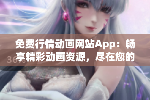 免費(fèi)行情動(dòng)畫(huà)網(wǎng)站App：暢享精彩動(dòng)畫(huà)資源，盡在您的掌控