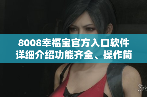 8008幸福寶官方入口軟件詳細(xì)介紹功能齊全、操作簡便!
