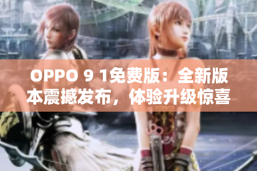 OPPO 9 1免費版：全新版本震撼發(fā)布，體驗升級驚喜不容錯過