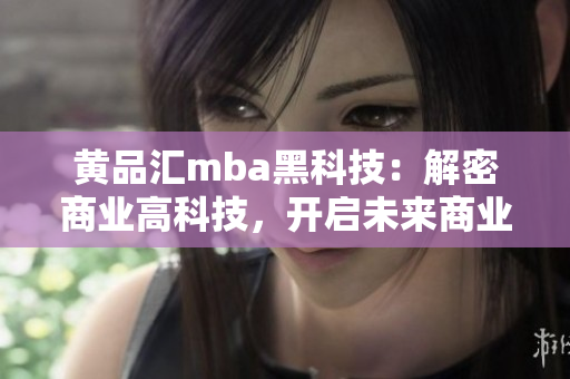 黃品匯mba黑科技：解密商業(yè)高科技，開啟未來商業(yè)新紀元