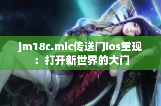 jm18c.mic傳送門(mén)ios重現(xiàn)：打開(kāi)新世界的大門(mén)