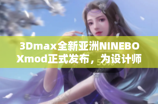 3Dmax全新亞洲NINEBOXmod正式發(fā)布，為設(shè)計(jì)師帶來(lái)全新體驗(yàn)