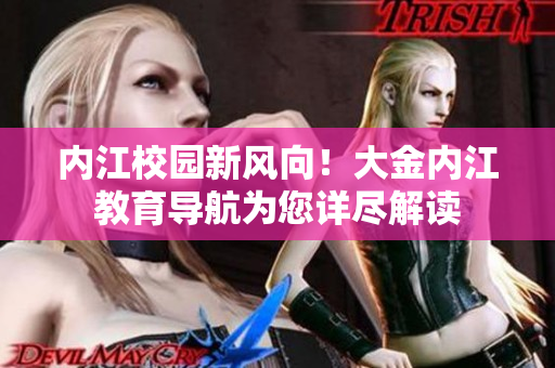 內(nèi)江校園新風向！大金內(nèi)江教育導航為您詳盡解讀