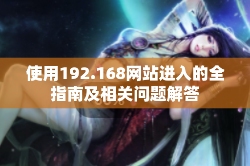 使用192.168網(wǎng)站進入的全指南及相關(guān)問題解答