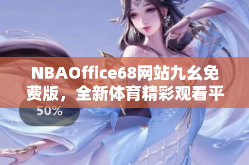 NBAOffice68網(wǎng)站九幺免費版，全新體育精彩觀看平臺