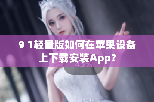 9 1輕量版如何在蘋果設(shè)備上下載安裝App？