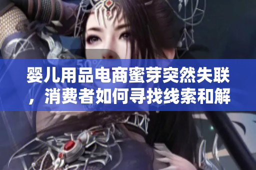 嬰兒用品電商蜜芽突然失聯(lián)，消費(fèi)者如何尋找線索和解決問題？